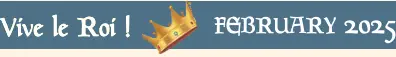 FEBRUARY 2025 Vive le Roi ! Vive le Roi !