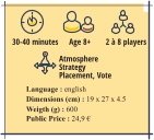 Language : english Dimensions (cm) : 19 x 27 x 4.5 Weigth (g) : 600  Public Price : 24,9 € 30-40 minutes 2 à 8 players Age 8+  Atmosphere StrategyPlacement, Vote