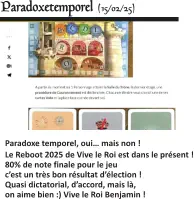  Paradoxe temporel, oui… mais non ! Le Reboot 2025 de Vive le Roi est dans le présent !80% de note finale pour le jeu  c’est un très bon résultat d’élection ! Quasi dictatorial, d’accord, mais là, on aime bien :) Vive le Roi Benjamin !   Paradoxetemporel (15/02/25)