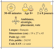 Langue : français Dimensions (cm) : 19 x 27 x 45 Poids (g) : 600  Prix public : 24,9 € Code EAN : à venir 30-40 minutes 2 à 8 joueurs Age 8+  Ambiance, stratégie, placement, vote