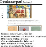  Paradoxe temporel, oui… mais non ! Le Reboot 2025 de Vive le Roi est dans le présent !80% de note finale pour le jeu  c’est un très bon résultat d’élection ! Quasi dictatorial, d’accord, mais là, on aime bien :) Vive le Roi Benjamin !   Paradoxetemporel (15/02/25)
